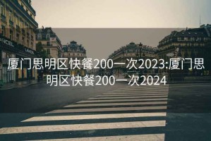 廈門思明區快餐200一次2023:廈門思明區快餐200一次2024