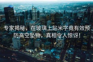 專家揭秘，在玻璃上貼米字竟有效預防高空墜物，真相令人驚訝！