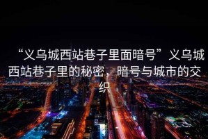 “義烏城西站巷子里面暗號”義烏城西站巷子里的秘密，暗號與城市的交織