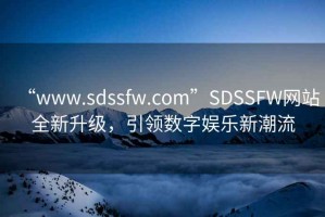 “www.sdssfw.com”SDSSFW網站全新升級，引領數字娛樂新潮流