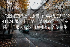 “全國空降上門服務app再線打開20241124.服務上門隨叫隨到.cc”全國空降上門服務app，隨叫隨到的便捷生活