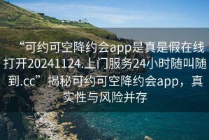 “可約可空降約會(huì)app是真是假在線打開(kāi)20241124.上門(mén)服務(wù)24小時(shí)隨叫隨到.cc”揭秘可約可空降約會(huì)app，真實(shí)性與風(fēng)險(xiǎn)并存