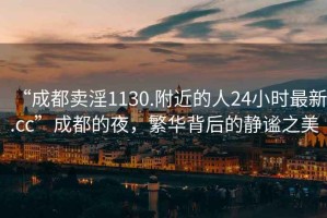 “成都賣淫1130.附近的人24小時(shí)最新.cc”成都的夜，繁華背后的靜謐之美