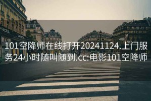 101空降師在線打開20241124.上門服務(wù)24小時(shí)隨叫隨到.cc:電影101空降師