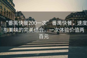 “番禺快餐200一次”番禺快餐，速度與美味的完美結合，一次體驗價值兩百元