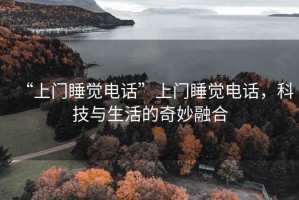 “上門睡覺電話”上門睡覺電話，科技與生活的奇妙融合