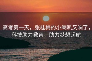 高考第一天，張桂梅的小喇叭又響了，科技助力教育，助力夢想起航