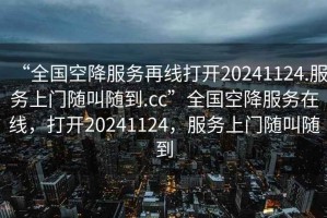 “全國空降服務再線打開20241124.服務上門隨叫隨到.cc”全國空降服務在線，打開20241124，服務上門隨叫隨到