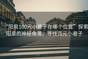 “陽泉100元小巷子在哪個(gè)位置”探索陽泉的神秘角落，尋找百元小巷子