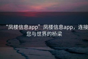 “鳳樓信息app”鳳樓信息app，連接您與世界的橋梁
