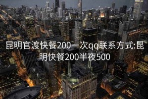 昆明官渡快餐200一次qq聯系方式:昆明快餐200半夜500