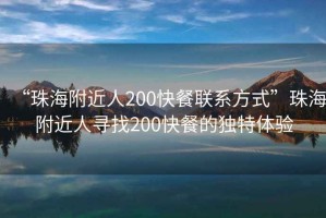 “珠海附近人200快餐聯(lián)系方式”珠海附近人尋找200快餐的獨特體驗