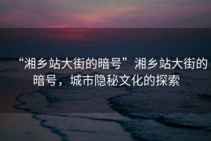“湘鄉站大街的暗號”湘鄉站大街的暗號，城市隱秘文化的探索