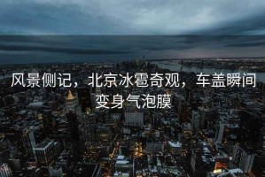 風景側記，北京冰雹奇觀，車蓋瞬間變身氣泡膜