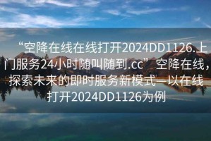 “空降在線在線打開2024DD1126.上門服務24小時隨叫隨到.cc”空降在線，探索未來的即時服務新模式—以在線打開2024DD1126為例