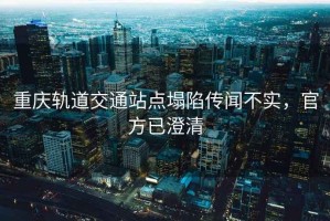 重慶軌道交通站點塌陷傳聞不實，官方已澄清