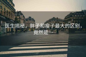 醫生揭秘，胖子和瘦子最大的區別，竟然是…