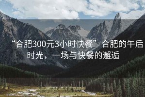 “合肥300元3小時快餐”合肥的午后時光，一場與快餐的邂逅