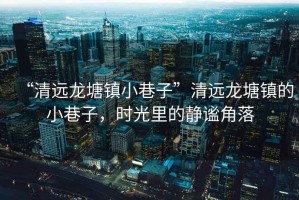 “清遠龍塘鎮小巷子”清遠龍塘鎮的小巷子，時光里的靜謐角落