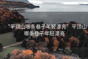 “平頂山哪條巷子年輕漂亮”平頂山哪條巷子年輕漂亮