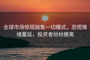 全球市場驚現拋售一切模式，恐慌情緒蔓延，投資者紛紛撤離