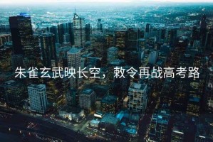 朱雀玄武映長空，敕令再戰(zhàn)高考路