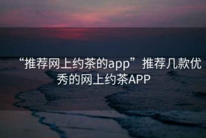 “推薦網上約茶的app”推薦幾款優秀的網上約茶APP