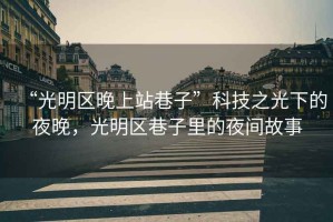 “光明區晚上站巷子”科技之光下的夜晚，光明區巷子里的夜間故事