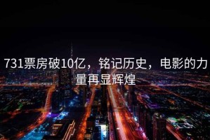 731票房破10億，銘記歷史，電影的力量再顯輝煌