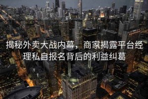 揭秘外賣大戰內幕，商家揭露平臺經理私自報名背后的利益糾葛