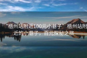 “梧州站附近100元小巷子”梧州站附近的小巷子，百元探秘之旅