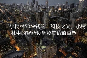 “小樹林50塊錢的”科技之光，小樹林中的智能設備及其價值重塑