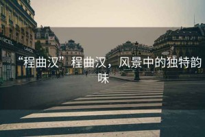 “程曲漢”程曲漢，風景中的獨特韻味
