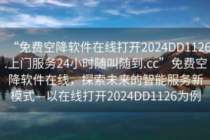 “免費空降軟件在線打開2024DD1126.上門服務24小時隨叫隨到.cc”免費空降軟件在線，探索未來的智能服務新模式—以在線打開2024DD1126為例