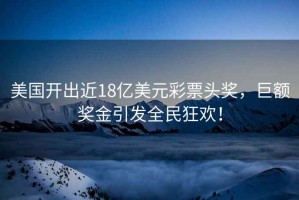 美國開出近18億美元彩票頭獎，巨額獎金引發(fā)全民狂歡！