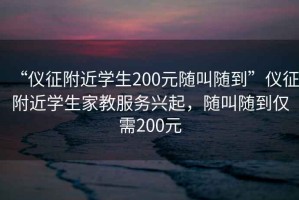 “儀征附近學生200元隨叫隨到”儀征附近學生家教服務興起，隨叫隨到僅需200元