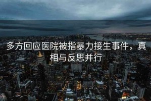 多方回應醫院被指暴力接生事件，真相與反思并行