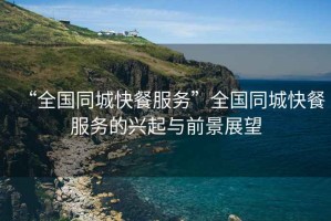 “全國同城快餐服務(wù)”全國同城快餐服務(wù)的興起與前景展望