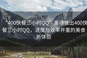 “400快餐三小時QQ”重磅推出400快餐三小時QQ，速度與效率并重的美食新體驗