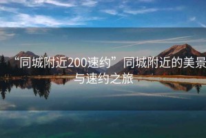 “同城附近200速約”同城附近的美景與速約之旅