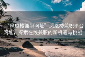 “鳳凰樓兼職網(wǎng)址”鳳凰樓兼職平臺(tái)網(wǎng)址，探索在線兼職的新機(jī)遇與挑戰(zhàn)