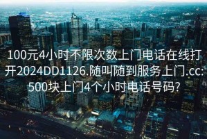 100元4小時(shí)不限次數(shù)上門電話在線打開2024DD1126.隨叫隨到服務(wù)上門.cc:500塊上門4個(gè)小時(shí)電話號碼?