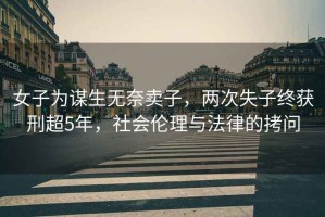 女子為謀生無奈賣子，兩次失子終獲刑超5年，社會倫理與法律的拷問