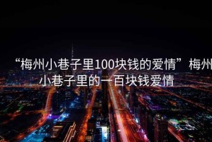 “梅州小巷子里100塊錢的愛情”梅州小巷子里的一百塊錢愛情