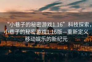 “小巷子的秘密游戲1.16”科技探索，小巷子的秘密游戲1.16版—重新定義移動娛樂的新紀元