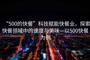 “500的快餐”科技賦能快餐業(yè)，探索快餐領(lǐng)域中的速度與美味—以500快餐為例