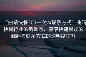 “曲靖快餐200一次vx聯系方式”曲靖快餐行業的新動態，健康快捷餐飲的崛起與聯系方式的透明度提升