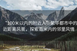“100米以內的附近人”繁華都市中的近距離風景，探索百米內的鄰里風情
