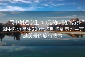“閬中附近學生200元隨叫隨到蘇州”閬中附近學生200元隨叫隨到蘇州—穿越美景的旅行故事