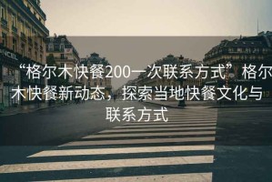 “格爾木快餐200一次聯(lián)系方式”格爾木快餐新動態(tài)，探索當?shù)乜觳臀幕c聯(lián)系方式